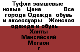 Туфли замшевые, новые › Цена ­ 1 000 - Все города Одежда, обувь и аксессуары » Женская одежда и обувь   . Ханты-Мансийский,Мегион г.